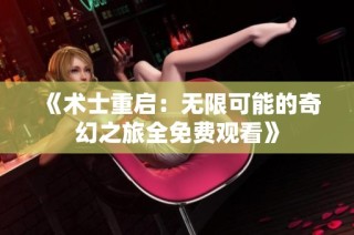 《术士重启：无限可能的奇幻之旅全免费观看》