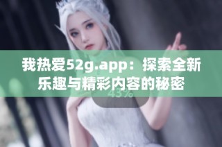 我热爱52g.app：探索全新乐趣与精彩内容的秘密
