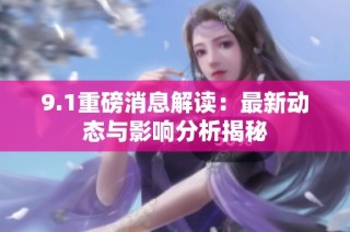 9.1重磅消息解读：最新动态与影响分析揭秘
