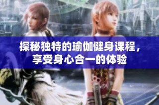 探秘独特的瑜伽健身课程，享受身心合一的体验