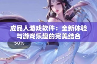成品人游戏软件：全新体验与游戏乐趣的完美结合