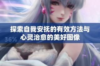 探索自我安抚的有效方法与心灵治愈的美好图像