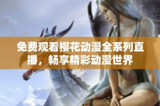 免费观看樱花动漫全系列直播，畅享精彩动漫世界