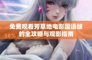 免费观看芳草地电影国语版的全攻略与观影指南