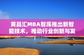 黄品汇MBA智库推出新智能技术，推动行业创新与发展