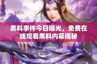 黑料事件今日曝光，免费在线观看黑料内幕揭秘