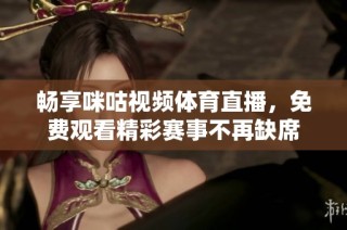 畅享咪咕视频体育直播，免费观看精彩赛事不再缺席