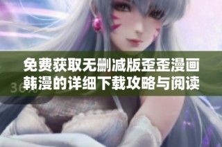 免费获取无删减版歪歪漫画韩漫的详细下载攻略与阅读指南