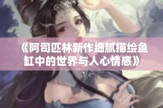 《阿司匹林新作细腻描绘鱼缸中的世界与人心情感》