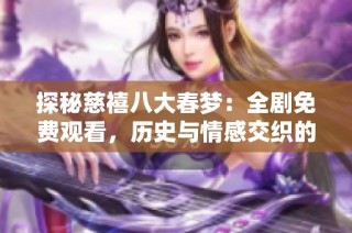 探秘慈禧八大春梦：全剧免费观看，历史与情感交织的经典之作