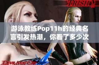 游泳教练Pop11h的经典名言引发热潮，你看了多少次了