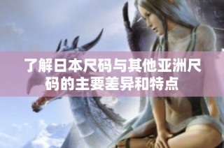 了解日本尺码与其他亚洲尺码的主要差异和特点