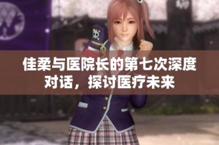 佳柔与医院长的第七次深度对话，探讨医疗未来
