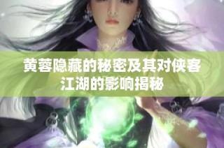 黄蓉隐藏的秘密及其对侠客江湖的影响揭秘