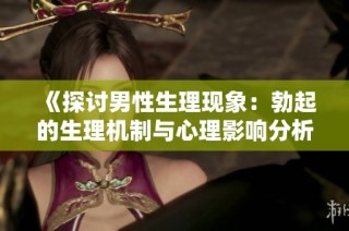 《探讨男性生理现象：勃起的生理机制与心理影响分析》