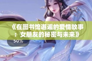 《在图书馆邂逅的爱情故事：女朋友的秘密与未来》