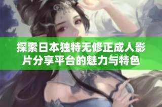 探索日本独特无修正成人影片分享平台的魅力与特色