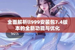 全面解析ll999安装包7.4版本的全新功能与优化