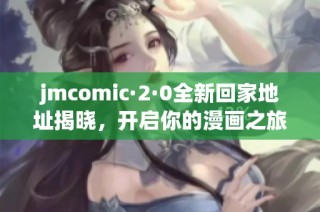 jmcomic·2·0全新回家地址揭晓，开启你的漫画之旅新体验