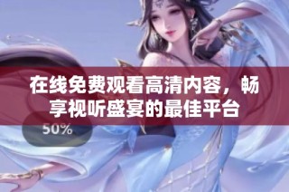 在线免费观看高清内容，畅享视听盛宴的最佳平台