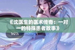《沈医生的医术传奇：一对一的特殊患者故事》