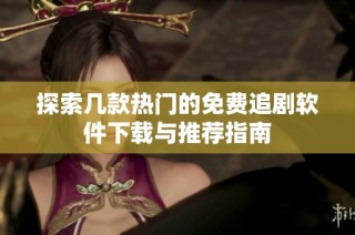 探索几款热门的免费追剧软件下载与推荐指南