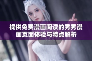 提供免费漫画阅读的秀秀漫画页面体验与特点解析