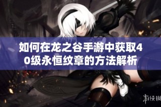 如何在龙之谷手游中获取40级永恒纹章的方法解析