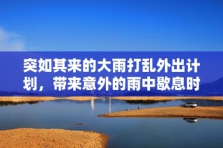 突如其来的大雨打乱外出计划，带来意外的雨中歇息时光