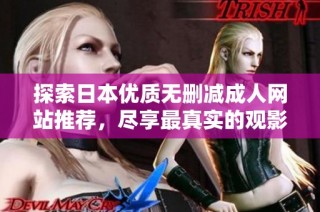 探索日本优质无删减成人网站推荐，尽享最真实的观影体验