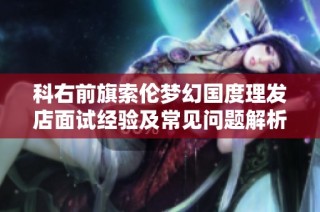 科右前旗索伦梦幻国度理发店面试经验及常见问题解析