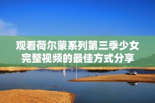 观看荷尔蒙系列第三季少女完整视频的最佳方式分享
