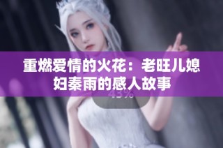 重燃爱情的火花：老旺儿媳妇秦雨的感人故事