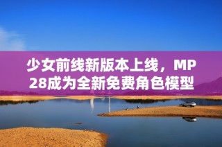 少女前线新版本上线，MP28成为全新免费角色模型
