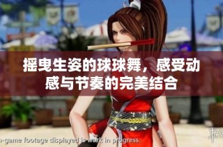 摇曳生姿的球球舞，感受动感与节奏的完美结合