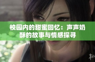 校园内的甜蜜回忆：声声奶酥的故事与情感探寻