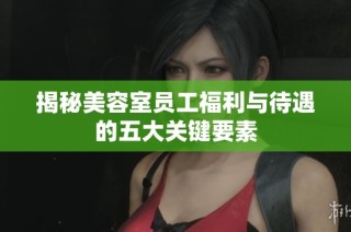 揭秘美容室员工福利与待遇的五大关键要素