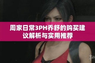 周家日常3PH乔舒的购买建议解析与实用推荐