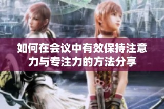 如何在会议中有效保持注意力与专注力的方法分享
