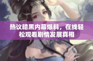 热议暗黑内幕爆料，在线轻松观看剧情发展真相