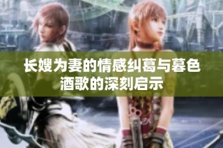 长嫂为妻的情感纠葛与暮色酒歌的深刻启示