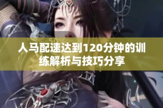 人马配速达到120分钟的训练解析与技巧分享