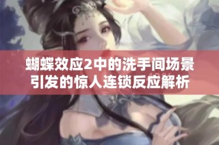 蝴蝶效应2中的洗手间场景引发的惊人连锁反应解析