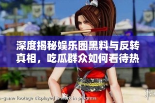 深度揭秘娱乐圈黑料与反转真相，吃瓜群众如何看待热议事件