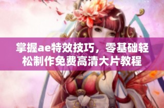 掌握ae特效技巧，零基础轻松制作免费高清大片教程