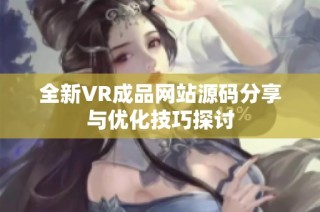 全新VR成品网站源码分享与优化技巧探讨