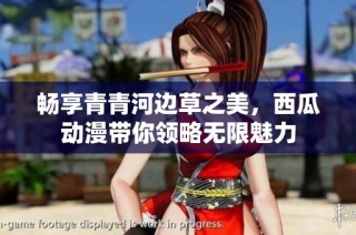 畅享青青河边草之美，西瓜动漫带你领略无限魅力