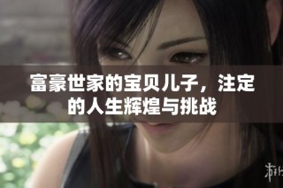 富豪世家的宝贝儿子，注定的人生辉煌与挑战