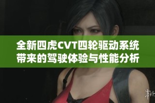 全新四虎CVT四轮驱动系统带来的驾驶体验与性能分析