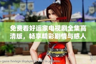 免费看好运家电视剧全集高清版，畅享精彩剧情与感人故事